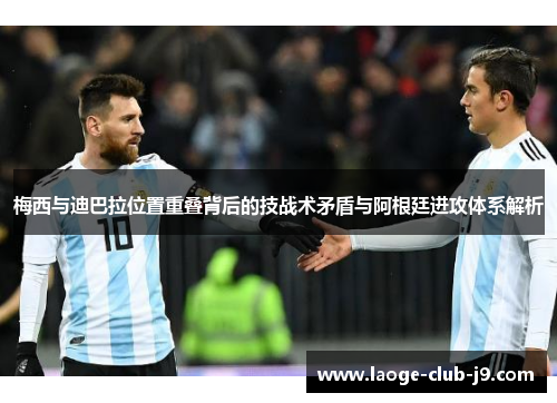 梅西与迪巴拉位置重叠背后的技战术矛盾与阿根廷进攻体系解析 梅西与迪巴拉位置重叠背后的技战术矛盾与阿根廷进攻体系解析