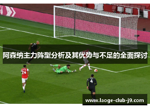 阿森纳主力阵型分析及其优势与不足的全面探讨