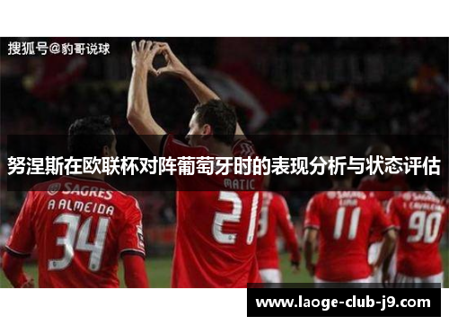 努涅斯在欧联杯对阵葡萄牙时的表现分析与状态评估