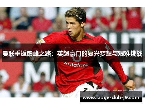 曼联重返巅峰之路：英超豪门的复兴梦想与艰难挑战