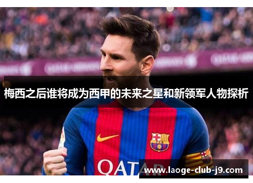 梅西之后谁将成为西甲的未来之星和新领军人物探析