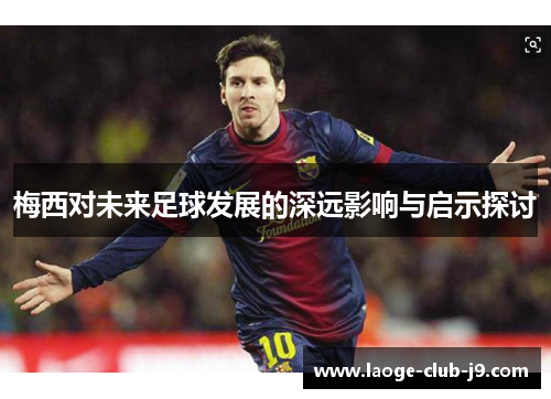 梅西对未来足球发展的深远影响与启示探讨 梅西对未来足球发展的深远影响与启示探讨